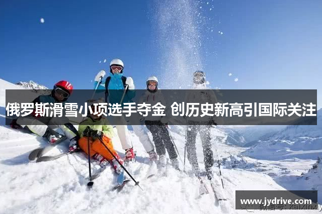 俄罗斯滑雪小项选手夺金 创历史新高引国际关注